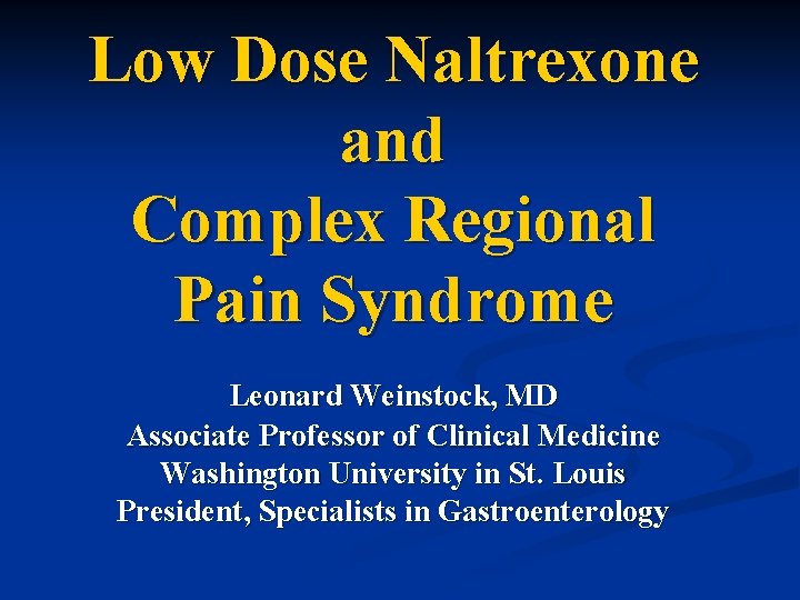 Low Dose Naltrexone and Complex Regional Pain Syndrome Leonard Weinstock, MD Associate Professor of