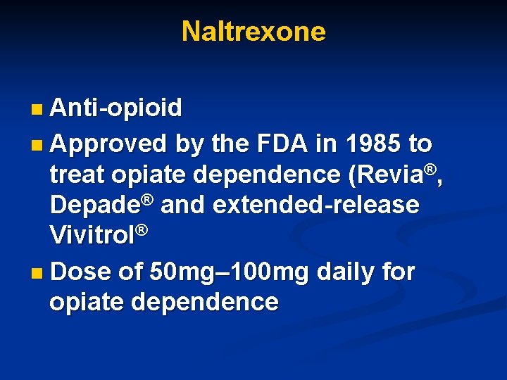 Naltrexone n Anti-opioid n Approved by the FDA in 1985 to treat opiate dependence