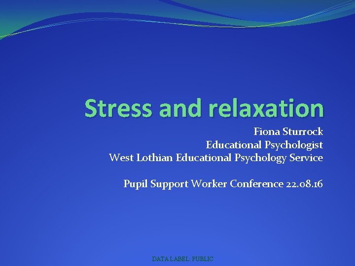 Stress and relaxation Fiona Sturrock Educational Psychologist West Lothian Educational Psychology Service Pupil Support