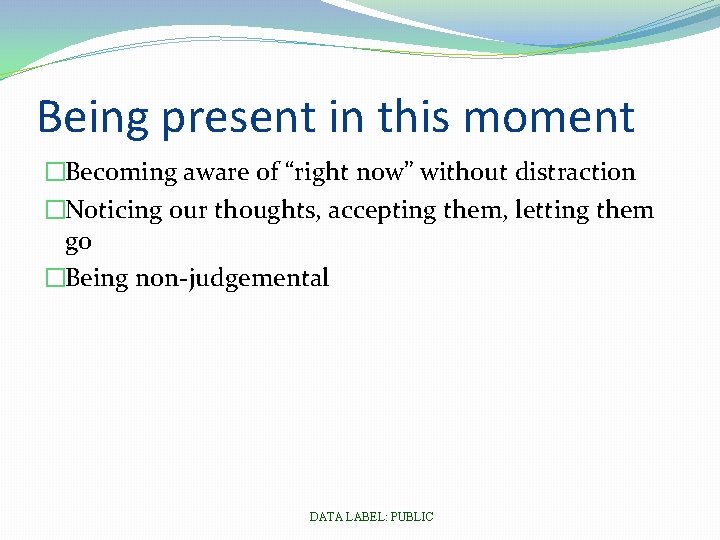 Being present in this moment �Becoming aware of “right now” without distraction �Noticing our