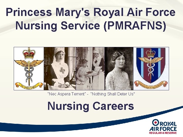 Princess Mary's Royal Air Force Nursing Service (PMRAFNS) “Nec Aspera Terrent” - “Nothing Shall Princess Mary's Royal Air Force Nursing Service (PMRAFNS) “Nec Aspera Terrent” - “Nothing Shall