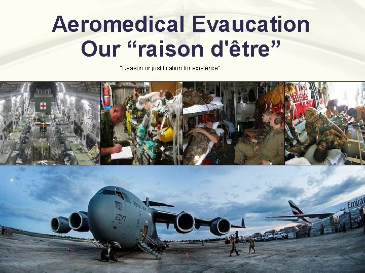 Aeromedical Evaucation Our “raison d'être” “Reason or justification for existence” Aeromedical Evaucation Our “raison d'être” “Reason or justification for existence”