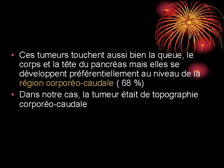 • Ces tumeurs touchent aussi bien la queue, le corps et la tête • Ces tumeurs touchent aussi bien la queue, le corps et la tête