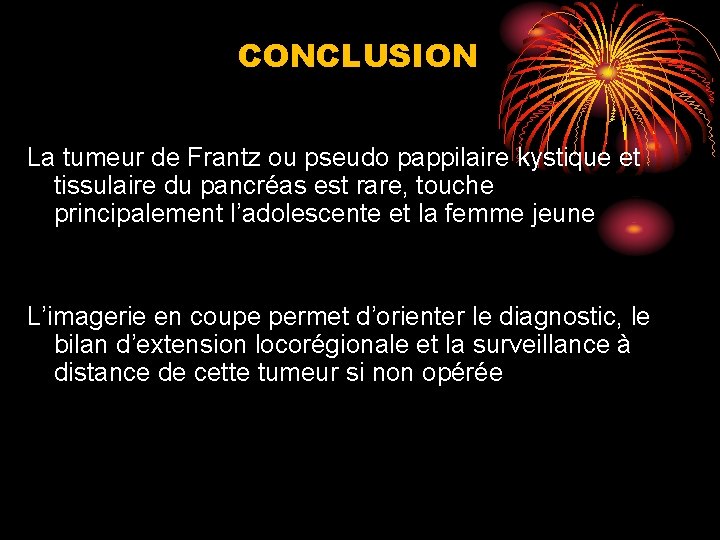 CONCLUSION La tumeur de Frantz ou pseudo pappilaire kystique et tissulaire du pancréas est CONCLUSION La tumeur de Frantz ou pseudo pappilaire kystique et tissulaire du pancréas est