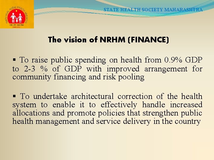 STATE HEALTH SOCIETY MAHARASHTRA The vision of NRHM (FINANCE) § To raise public spending