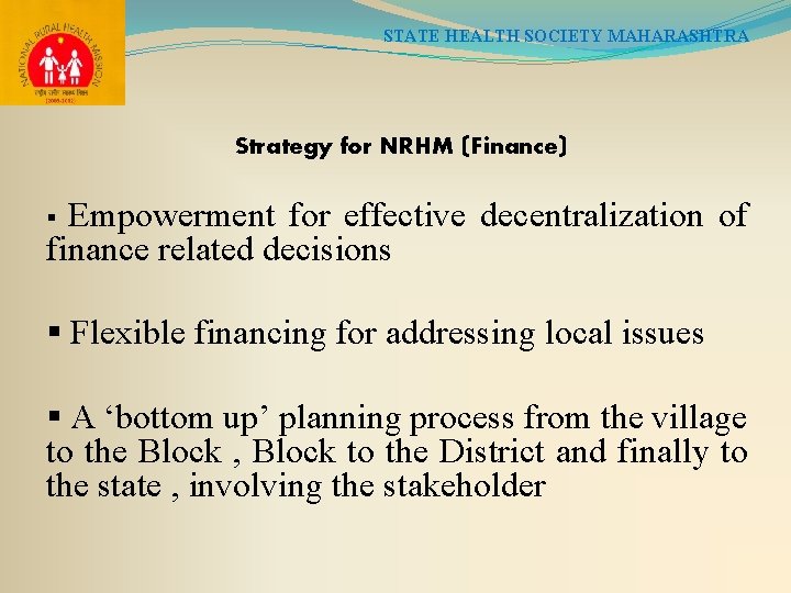 STATE HEALTH SOCIETY MAHARASHTRA Strategy for NRHM (Finance) Empowerment for effective decentralization of finance