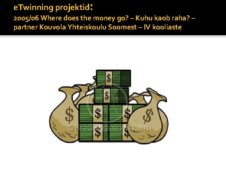 e. Twinning projektid: 2005/06 Where does the money go? – Kuhu kaob raha? –