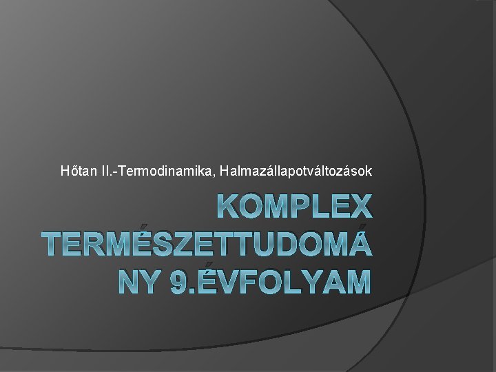 Hőtan II. -Termodinamika, Halmazállapotváltozások KOMPLEX TERMÉSZETTUDOMÁ NY 9. ÉVFOLYAM 