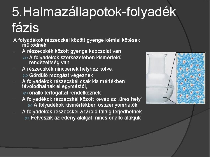 5. Halmazállapotok-folyadék fázis A folyadékok részecskéi között gyenge kémiai kötések működnek A részecskék között