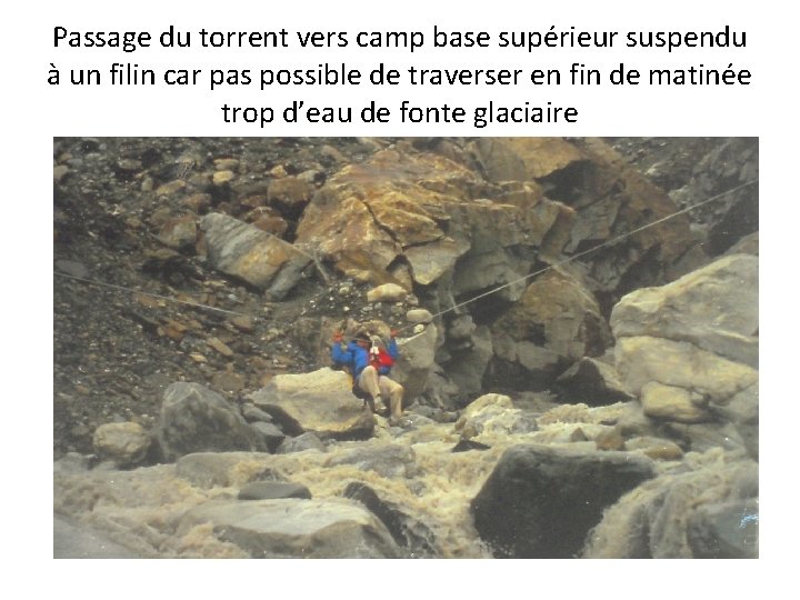 Passage du torrent vers camp base supérieur suspendu à un filin car pas possible