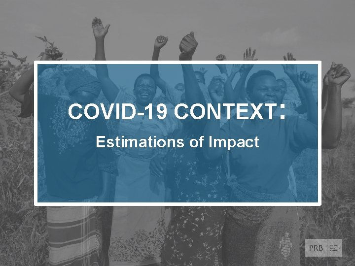 COVID-19 CONTEXT: Estimations of Impact © 2020 Population Reference Bureau. All rights reserved. www.