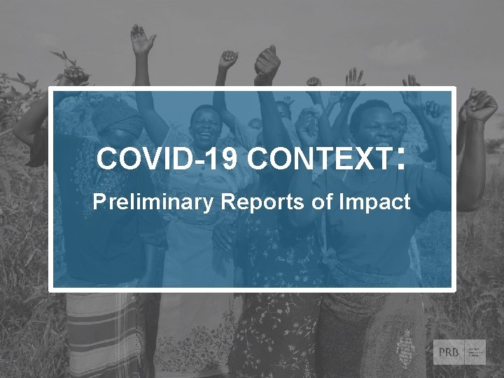 COVID-19 CONTEXT: Preliminary Reports of Impact © 2020 Population Reference Bureau. All rights reserved.