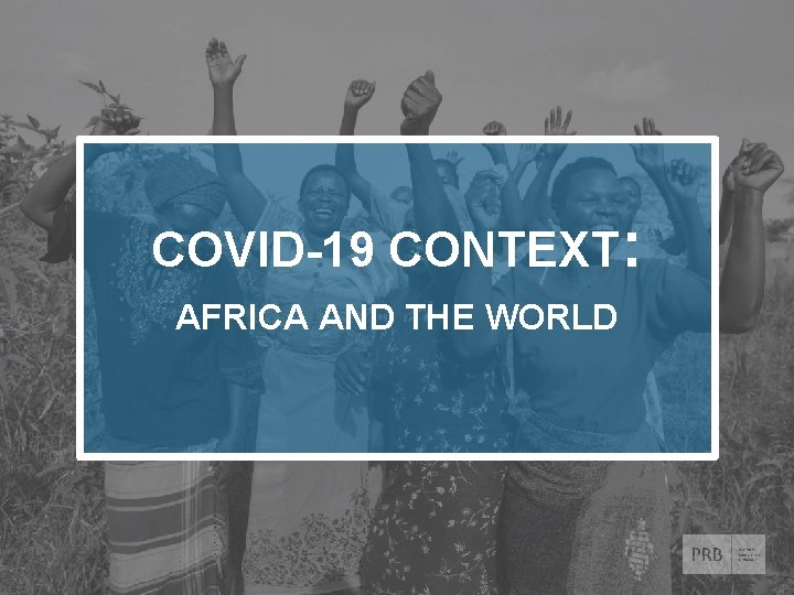 COVID-19 CONTEXT: AFRICA AND THE WORLD © 2020 Population Reference Bureau. All rights reserved.