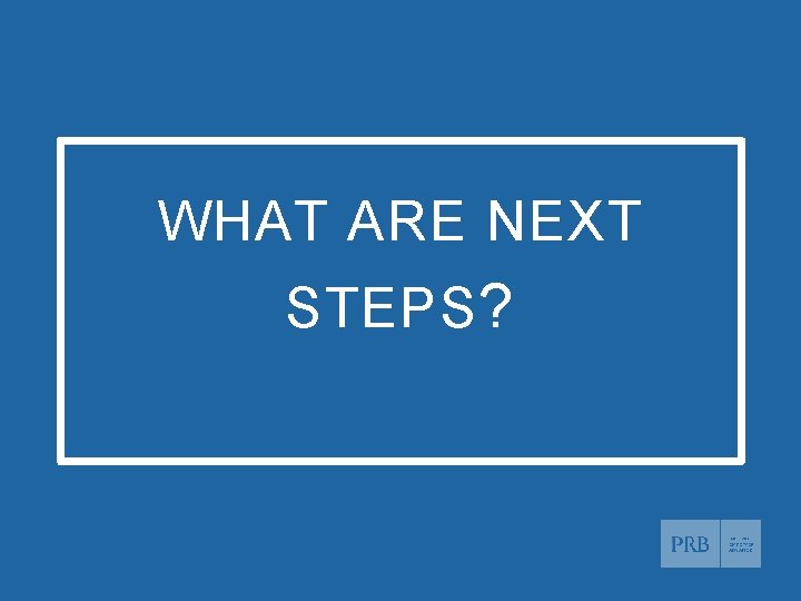 WHAT ARE NEXT STEPS ? © 2020 Population Reference Bureau. All rights reserved. www.