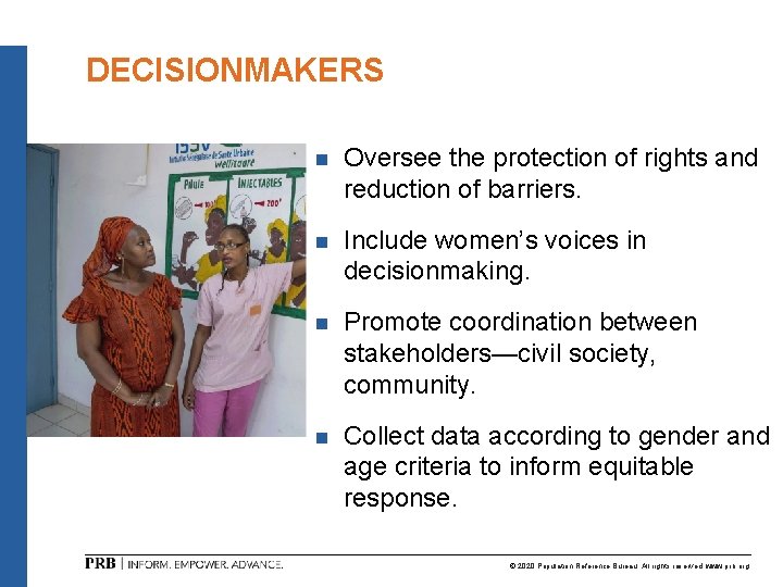 DECISIONMAKERS n Oversee the protection of rights and reduction of barriers. n Include women’s