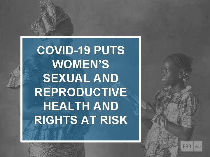 COVID-19 PUTS WOMEN’S SEXUAL AND REPRODUCTIVE HEALTH AND RIGHTS AT RISK © 2020 Population