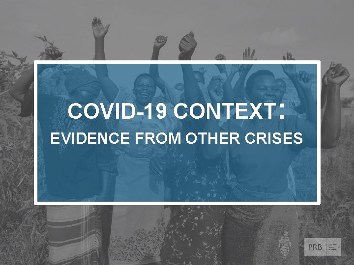 COVID-19 CONTEXT: EVIDENCE FROM OTHER CRISES © 2020 Population Reference Bureau. All rights reserved.