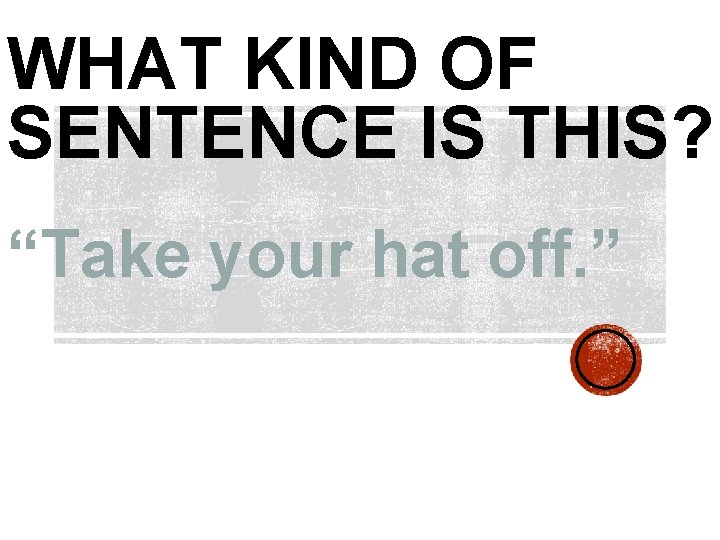WHAT KIND OF SENTENCE IS THIS? “Take your hat off. ” 