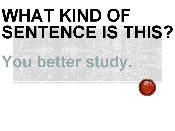 WHAT KIND OF SENTENCE IS THIS? You better study. 