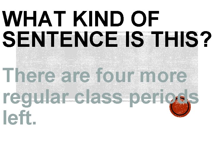 WHAT KIND OF SENTENCE IS THIS? There are four more regular class periods left.