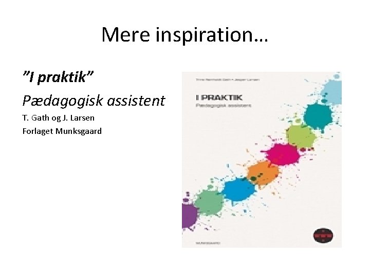 Mere inspiration… ”I praktik” Pædagogisk assistent T. Gath og J. Larsen Forlaget Munksgaard 