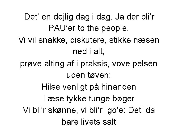 Det’ en dejlig dag i dag. Ja der bli’r PAU’er to the people. Vi