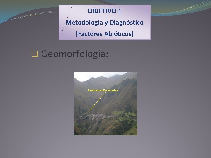 OBJETIVO 1 Metodología y Diagnóstico (Factores Abióticos) q Geomorfología: Pendientes Escarpadas 