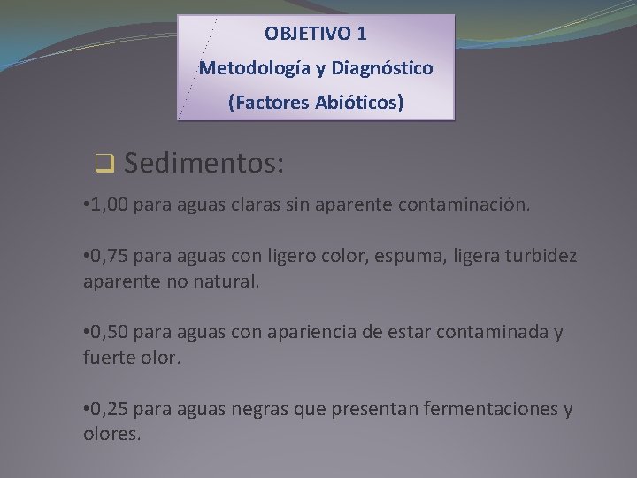 OBJETIVO 1 Metodología y Diagnóstico (Factores Abióticos) q Sedimentos: • 1, 00 para aguas