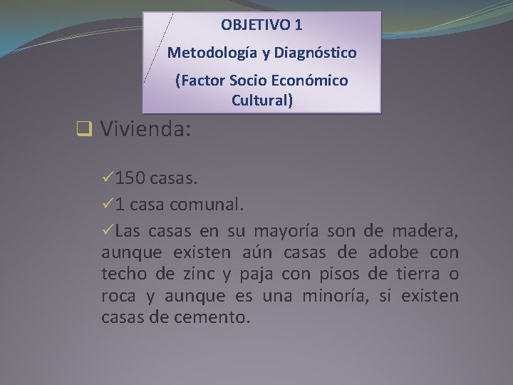 OBJETIVO 1 Metodología y Diagnóstico (Factor Socio Económico Cultural) q Vivienda: ü 150 casas.