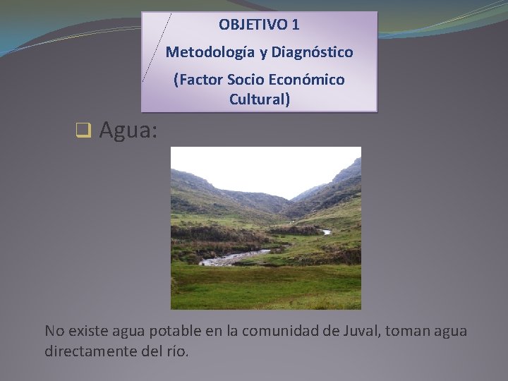 OBJETIVO 1 Metodología y Diagnóstico (Factor Socio Económico Cultural) q Agua: No existe agua