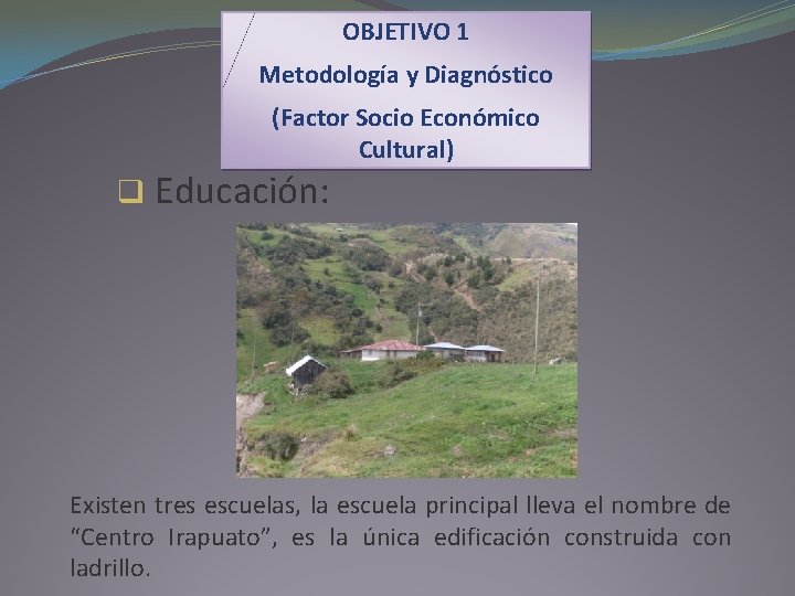 OBJETIVO 1 Metodología y Diagnóstico (Factor Socio Económico Cultural) q Educación: Existen tres escuelas,