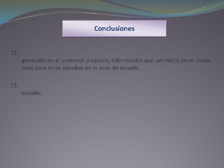 Conclusiones 12. 13. generada en el presente proyecto, información que permitirá servir como base