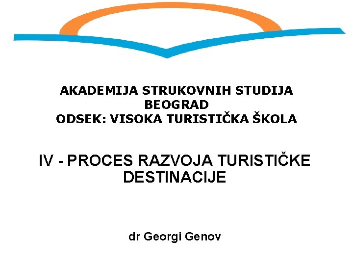 AKADEMIJA STRUKOVNIH STUDIJA BEOGRAD ODSEK: VISOKA TURISTIČKA ŠKOLA IV - PROCES RAZVOJA TURISTIČKE DESTINACIJE