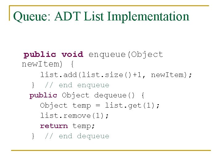 Queue: ADT List Implementation public void enqueue(Object new. Item) { list. add(list. size()+1, new.
