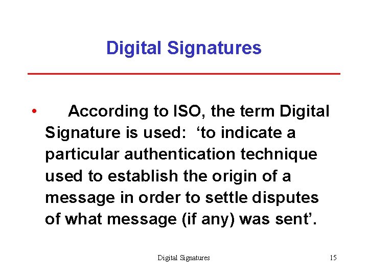 Digital Signatures • According to ISO, the term Digital Signature is used: ‘to indicate