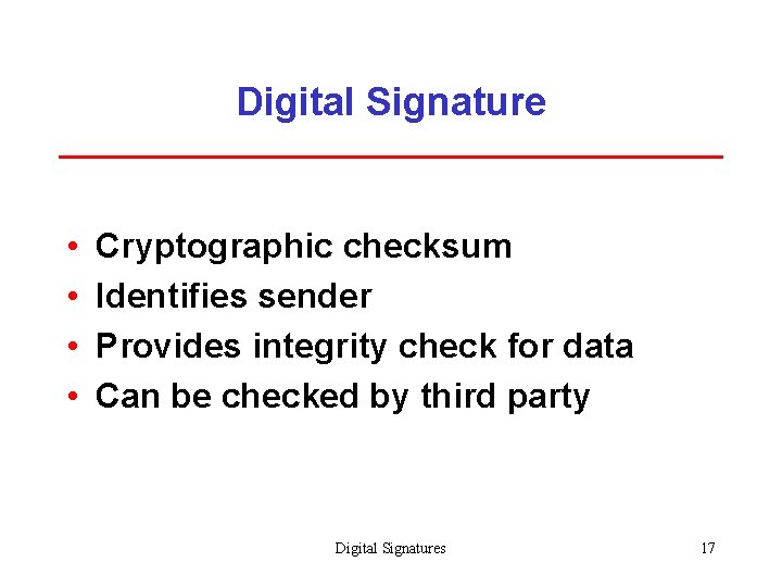 Digital Signature • • Cryptographic checksum Identifies sender Provides integrity check for data Can