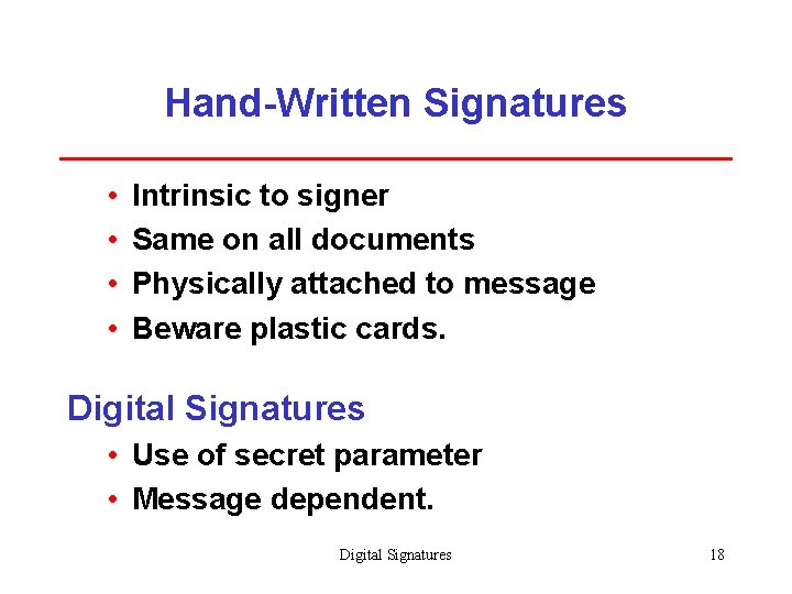 Hand-Written Signatures • • Intrinsic to signer Same on all documents Physically attached to