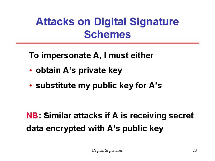 Attacks on Digital Signature Schemes To impersonate A, I must either • obtain A’s