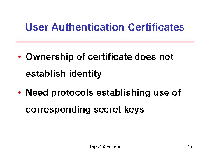 User Authentication Certificates • Ownership of certificate does not establish identity • Need protocols