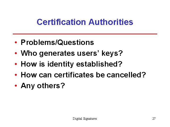 Certification Authorities • • • Problems/Questions Who generates users’ keys? How is identity established?