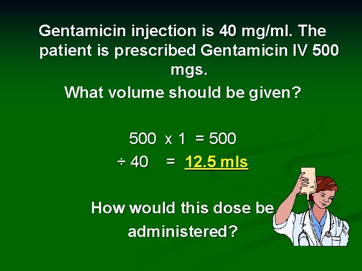 Gentamicin injection is 40 mg/ml. The patient is prescribed Gentamicin IV 500 mgs. What
