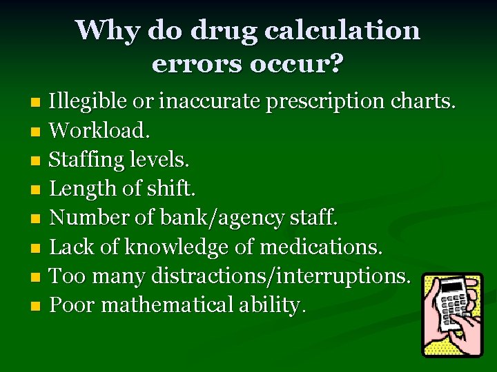 Why do drug calculation errors occur? Illegible or inaccurate prescription charts. n Workload. n