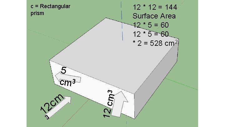 12 * 12 = 144 Surface Area 12 * 5 = 60 * 2