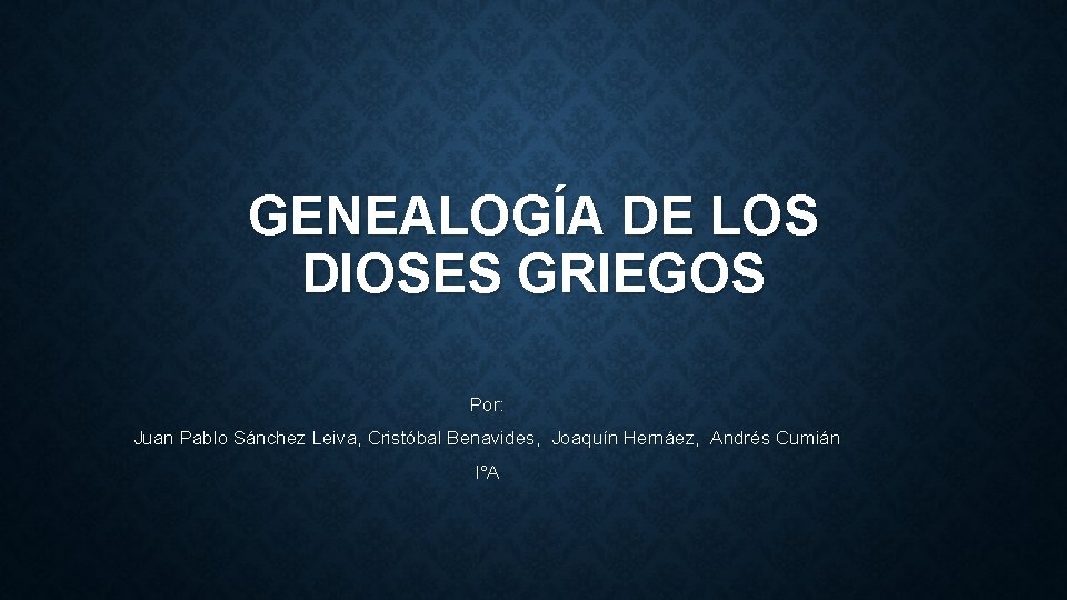 GENEALOGÍA DE LOS DIOSES GRIEGOS Por: Juan Pablo Sánchez Leiva, Cristóbal Benavides, Joaquín Hernáez,