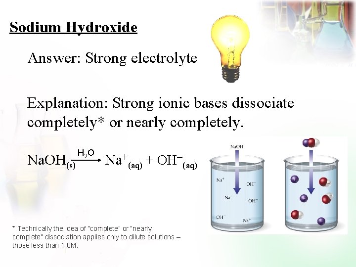 Sodium Hydroxide Answer: Strong electrolyte Explanation: Strong ionic bases dissociate completely* or nearly completely.