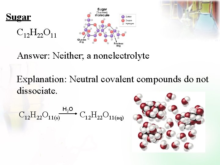 Sugar C 12 H 22 O 11 Answer: Neither; a nonelectrolyte Explanation: Neutral covalent