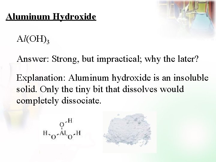 Aluminum Hydroxide Al(OH)3 Answer: Strong, but impractical; why the later? Explanation: Aluminum hydroxide is