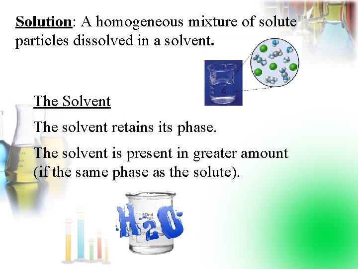 Solution: A homogeneous mixture of solute particles dissolved in a solvent. The Solvent The
