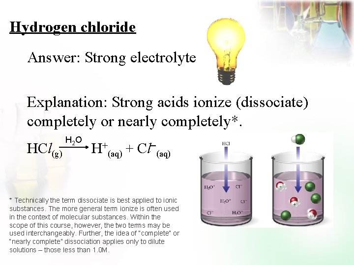 Hydrogen chloride Answer: Strong electrolyte Explanation: Strong acids ionize (dissociate) completely or nearly completely*.