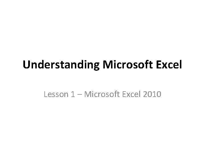 Understanding Microsoft Excel Lesson 1 – Microsoft Excel 2010 